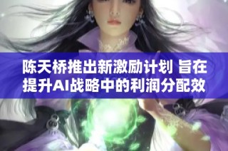 陈天桥推出新激励计划 旨在提升AI战略中的利润分配效率