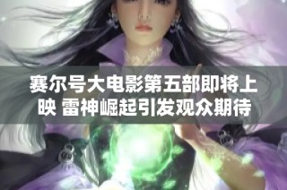 赛尔号大电影第五部即将上映 雷神崛起引发观众期待