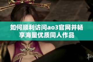 如何顺利访问ao3官网并畅享海量优质同人作品