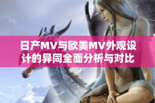 日产MV与欧美MV外观设计的异同全面分析与对比
