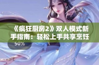 《疯狂厨房2》双人模式新手指南：轻松上手共享烹饪乐趣技巧解析