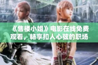 《售楼小姐》电影在线免费观看，畅享扣人心弦的职场爱情故事