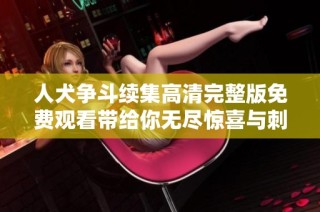 人犬争斗续集高清完整版免费观看带给你无尽惊喜与刺激