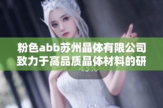 粉色abb苏州晶体有限公司致力于高品质晶体材料的研发与生产