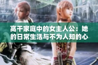 高干家庭中的女主人公：她的日常生活与不为人知的心酸故事