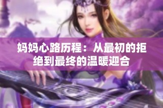 妈妈心路历程：从最初的拒绝到最终的温暖迎合