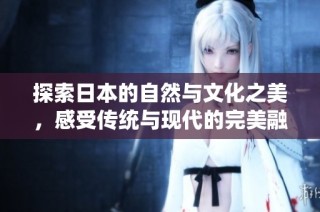 探索日本的自然与文化之美，感受传统与现代的完美融合