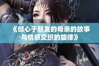 《倾心于朋友的母亲的故事与情感交织的旋律》