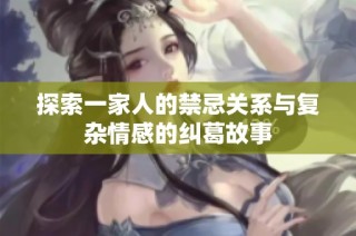 探索一家人的禁忌关系与复杂情感的纠葛故事