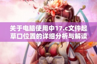 关于电脑使用中17.c文件起草口位置的详细分析与解读