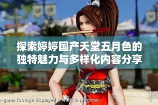 探索婷婷国产天堂五月色的独特魅力与多样化内容分享