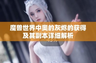 魔兽世界中奥的灰烬的获得及其副本详细解析