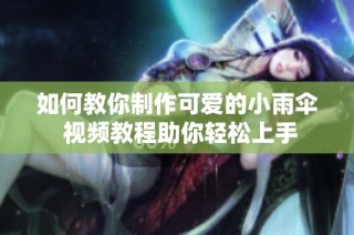 如何教你制作可爱的小雨伞 视频教程助你轻松上手