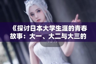 《探讨日本大学生涯的青春故事：大一、大二与大三的校园生活交织》