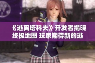 《逃离塔科夫》开发者揭晓终极地图 玩家期待新的逃亡体验