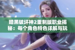 暗黑破坏神2重制版职业揭秘：每个角色特色详解与玩法分析