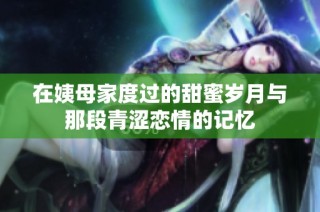 在姨母家度过的甜蜜岁月与那段青涩恋情的记忆
