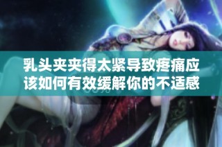 乳头夹夹得太紧导致疼痛应该如何有效缓解你的不适感