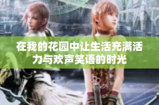 在我的花园中让生活充满活力与欢声笑语的时光