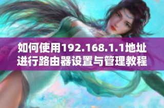 如何使用192.168.1.1地址进行路由器设置与管理教程