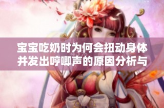 宝宝吃奶时为何会扭动身体并发出哼唧声的原因分析与解决方案