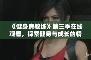 《健身房教练》第三季在线观看，探索健身与成长的精彩旅程