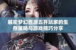 解密梦幻西游五开玩家的生存策略与游戏技巧分享