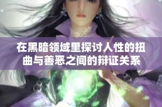 在黑暗领域里探讨人性的扭曲与善恶之间的辩证关系
