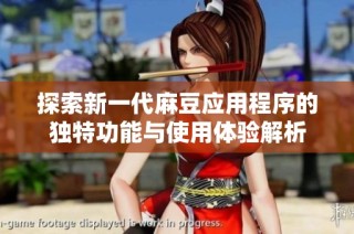 探索新一代麻豆应用程序的独特功能与使用体验解析