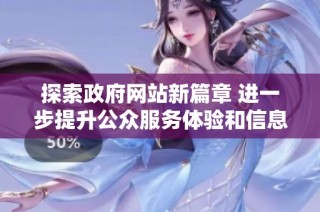 探索政府网站新篇章 进一步提升公众服务体验和信息透明度
