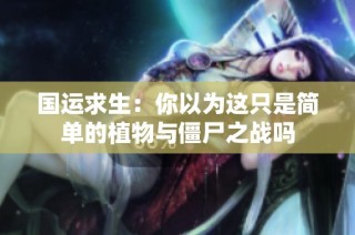 国运求生：你以为这只是简单的植物与僵尸之战吗
