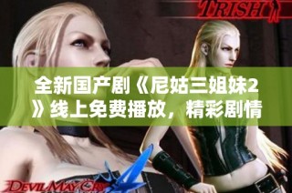 全新国产剧《尼姑三姐妹2》线上免费播放，精彩剧情不容错过