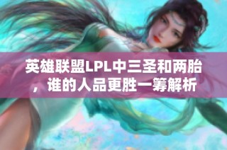 英雄联盟LPL中三圣和两胎，谁的人品更胜一筹解析