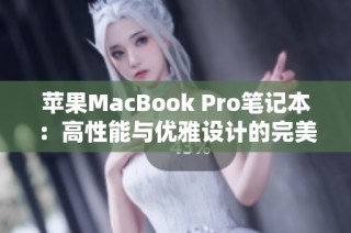 苹果MacBook Pro笔记本：高性能与优雅设计的完美结合揭秘