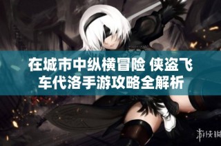 在城市中纵横冒险 侠盗飞车代洛手游攻略全解析