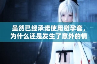 虽然已经承诺使用避孕套，为什么还是发生了意外的情况呢 