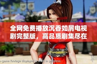 全网免费播放沉香如屑电视剧完整版，高品质剧集尽在掌握之中