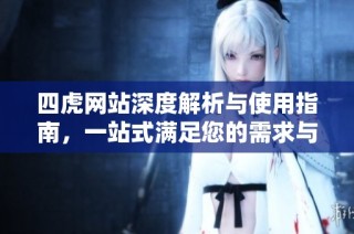四虎网站深度解析与使用指南，一站式满足您的需求与体验