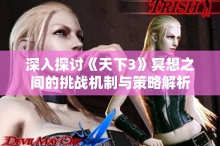 深入探讨《天下3》冥想之间的挑战机制与策略解析
