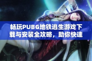 畅玩PUBG地铁逃生游戏下载与安装全攻略，助你快速上手游戏技巧