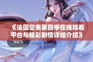 《法国空乘第四季在线观看平台与精彩剧情详细介绍》