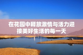在花园中释放激情与活力迎接美好生活的每一天