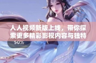 人人视频新版上线，带你探索更多精彩影视内容与独特视听体验