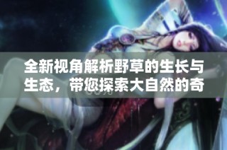 全新视角解析野草的生长与生态，带您探索大自然的奇妙景观