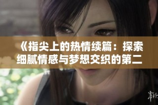 《指尖上的热情续篇：探索细腻情感与梦想交织的第二季之旅》