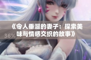 《令人垂涎的妻子：探索美味与情感交织的故事》