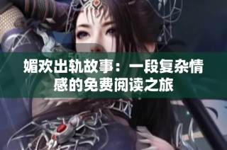 媚欢出轨故事：一段复杂情感的免费阅读之旅