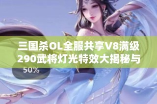 三国杀OL全服共享V8满级290武将灯光特效大揭秘与玩法分析