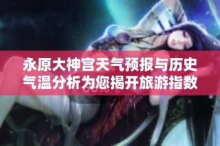 永原大神宫天气预报与历史气温分析为您揭开旅游指数的秘密
