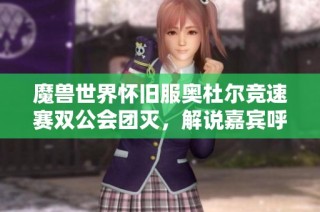 魔兽世界怀旧服奥杜尔竞速赛双公会团灭，解说嘉宾呼吁继续削弱策略